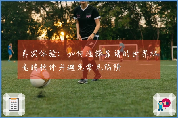 真实体验：如何选择靠谱的世界杯竞猜软件并避免常见陷阱