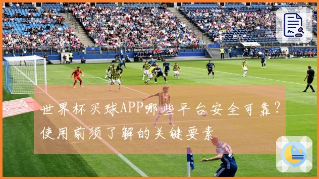 世界杯买球APP哪些平台安全可靠？使用前须了解的关键要素