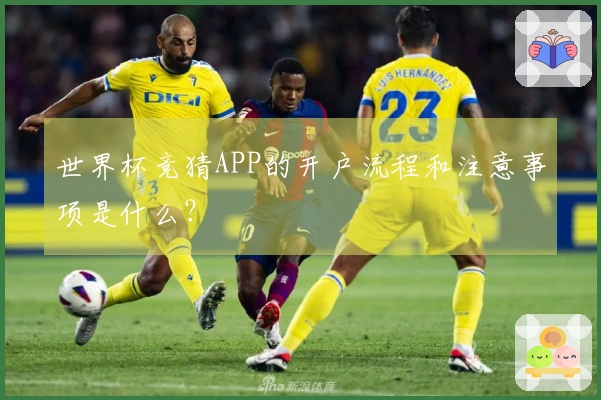 世界杯竞猜APP的开户流程和注意事项是什么？