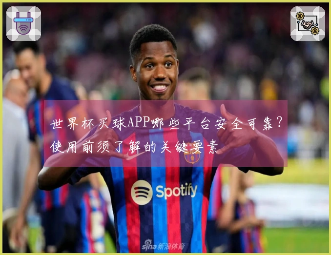 世界杯买球APP哪些平台安全可靠？使用前须了解的关键要素